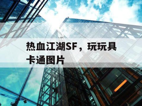 热血江湖SF，玩玩具卡通图片