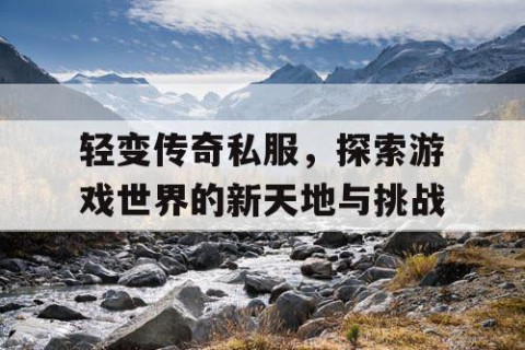 轻变传奇私服,探索游戏世界的新天地与挑战