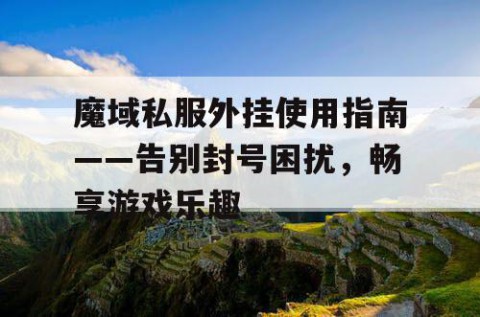 魔域私服外挂使用指南——告别封号困扰，畅享游戏乐趣