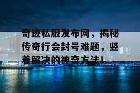奇迹私服发布网，揭秘传奇行会封号难题，竖着解决的神奇方法！