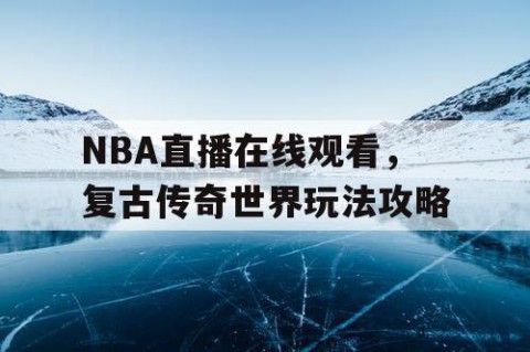 NBA直播在线观看，复古传奇世界玩法攻略
