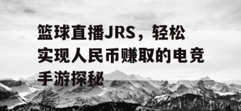 篮球直播JRS，轻松实现人民币赚取的电竞手游探秘