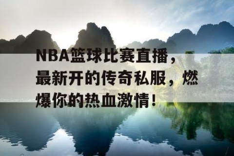 NBA篮球比赛直播，最新开的传奇私服，燃爆你的热血激情！