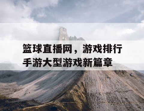 篮球直播网，游戏排行手游大型游戏新篇章