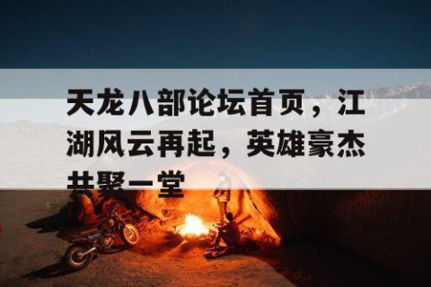 天龙八部论坛首页，江湖风云再起，英雄豪杰共聚一堂