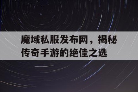 魔域私服发布网，揭秘传奇手游的绝佳之选