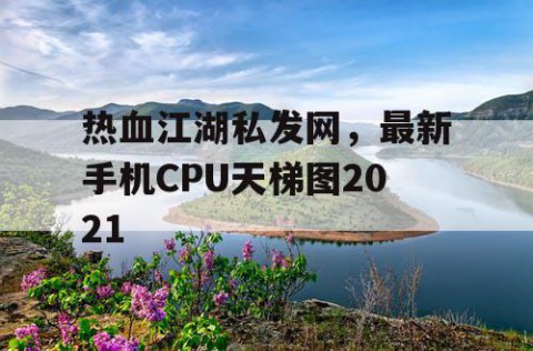 热血江湖私发网，最新手机CPU天梯图2021