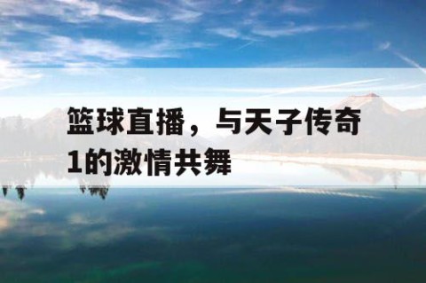 篮球直播，与天子传奇1的激情共舞