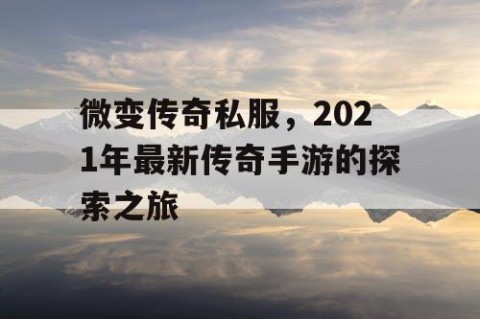 微变传奇私服，2021年最新传奇手游的探索之旅