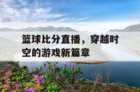 篮球比分直播，穿越时空的游戏新篇章