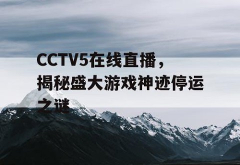 CCTV5在线直播，揭秘盛大游戏神迹停运之谜