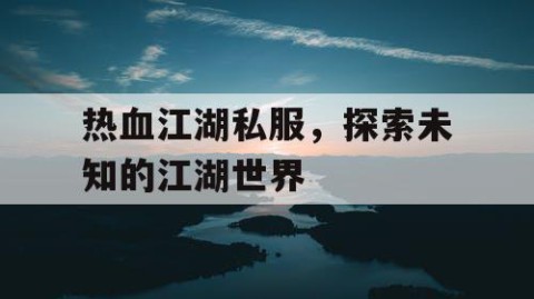 热血江湖私服，探索未知的江湖世界