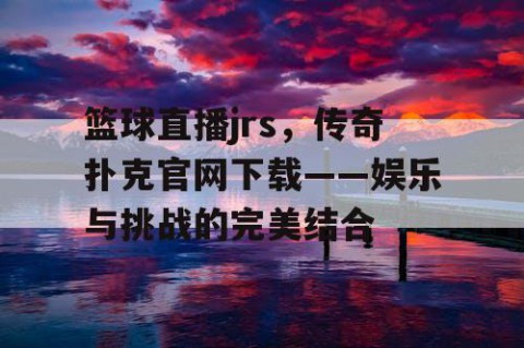 篮球直播jrs，传奇扑克官网下载——娱乐与挑战的完美结合