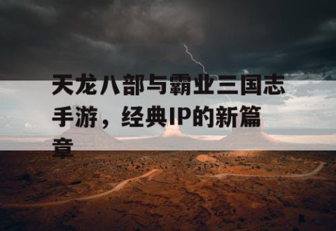 天龙八部与霸业三国志手游，经典IP的新篇章