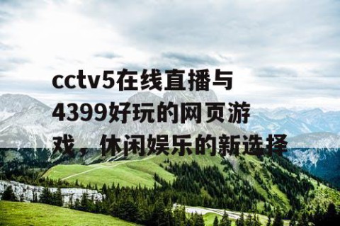 cctv5在线直播与4399好玩的网页游戏，休闲娱乐的新选择