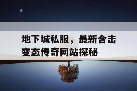 地下城私服，最新合击变态传奇网站探秘