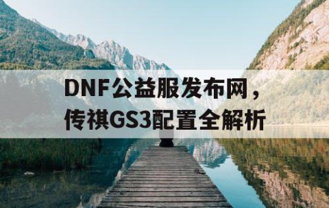 DNF公益服发布网，传祺GS3配置全解析