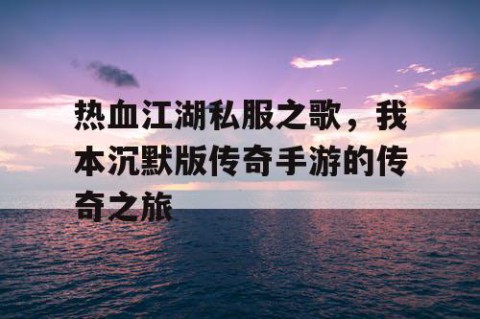 热血江湖私服之歌，我本沉默版传奇手游的传奇之旅