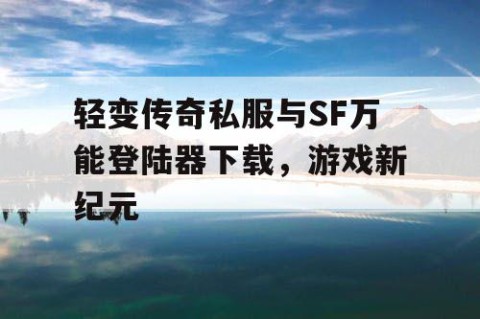 轻变传奇私服与SF万能登陆器下载，游戏新纪元