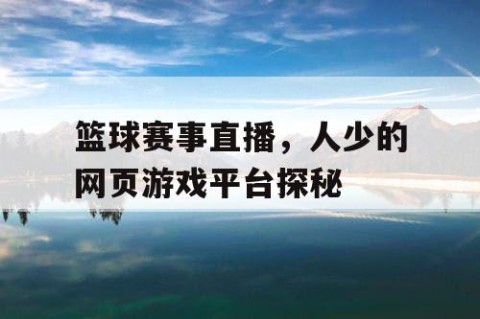 篮球赛事直播，人少的网页游戏平台探秘