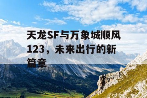 天龙SF与万象城顺风123，未来出行的新篇章