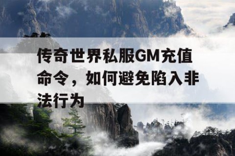 传奇世界私服GM充值命令，如何避免陷入非法行为