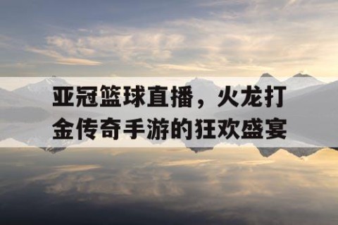 亚冠篮球直播，火龙打金传奇手游的狂欢盛宴