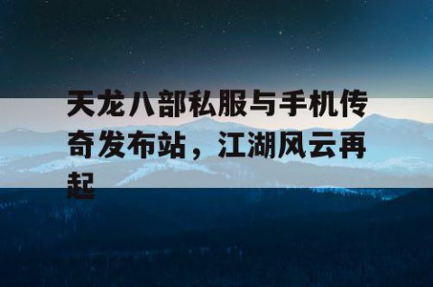 天龙八部私服与手机传奇发布站，江湖风云再起
