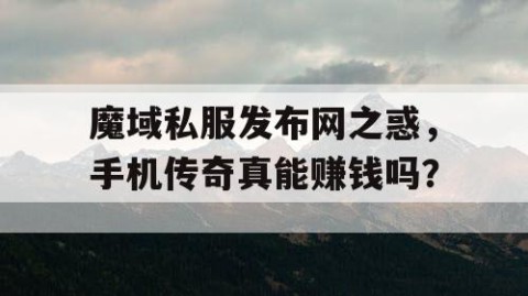 魔域私服发布网之惑，手机传奇真能赚钱吗？