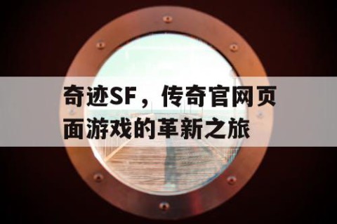奇迹SF，传奇官网页面游戏的革新之旅