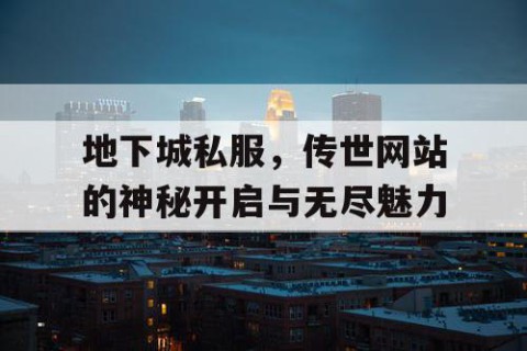 地下城私服，传世网站的神秘开启与无尽魅力