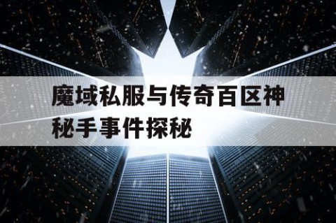 魔域私服与传奇百区神秘手事件探秘