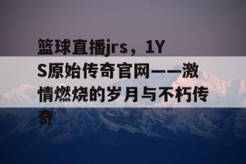 篮球直播jrs，1YS原始传奇官网——激情燃烧的岁月与不朽传奇