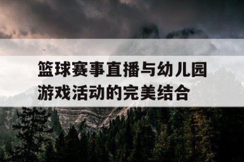 篮球赛事直播与幼儿园游戏活动的完美结合