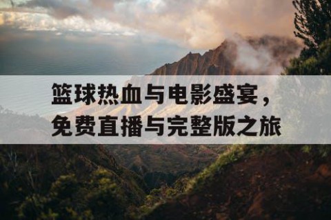 篮球热血与电影盛宴，免费直播与完整版之旅