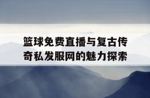 篮球免费直播与复古传奇私发服网的魅力探索