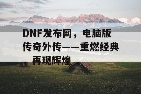 DNF发布网，电脑版传奇外传——重燃经典，再现辉煌