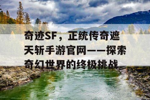 奇迹SF，正统传奇遮天斩手游官网——探索奇幻世界的终极挑战