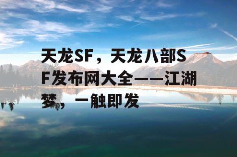 天龙SF，天龙八部SF发布网大全——江湖梦，一触即发