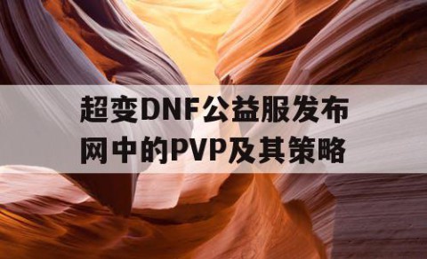 超变DNF公益服发布网中的PVP及其策略