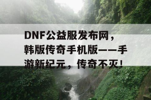 DNF公益服发布网，韩版传奇手机版——手游新纪元，传奇不灭！