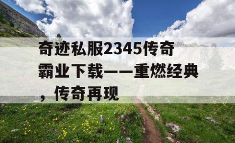 奇迹私服2345传奇霸业下载——重燃经典，传奇再现