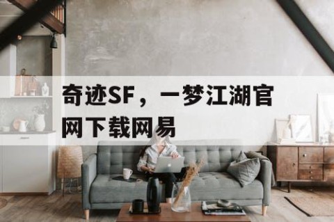 奇迹SF，一梦江湖官网下载网易
