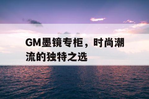 GM墨镜专柜，时尚潮流的独特之选