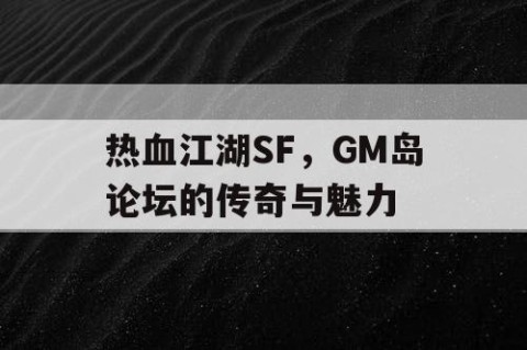 热血江湖SF，GM岛论坛的传奇与魅力