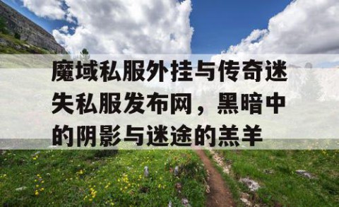 魔域私服外挂与传奇迷失私服发布网，黑暗中的阴影与迷途的羔羊