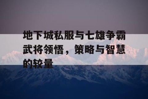 地下城私服与七雄争霸武将领悟，策略与智慧的较量