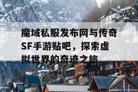 魔域私服发布网与传奇SF手游贴吧，探索虚拟世界的奇迹之旅