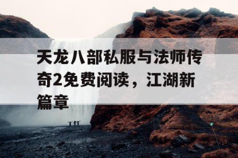 天龙八部私服与法师传奇2免费阅读，江湖新篇章