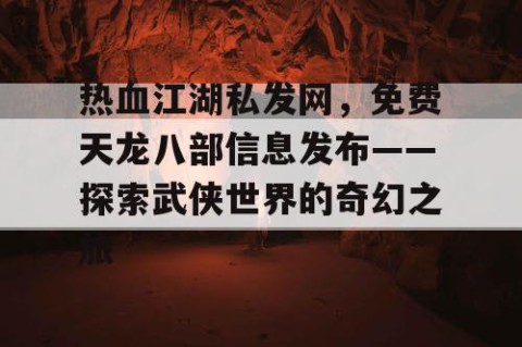 热血江湖私发网，免费天龙八部信息发布——探索武侠世界的奇幻之旅